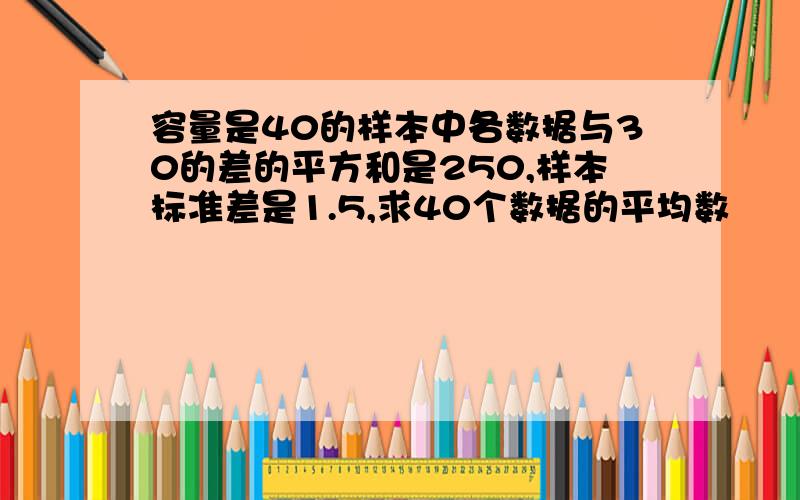 容量是40的样本中各数据与30的差的平方和是250,样本标准差是1.5,求40个数据的平均数