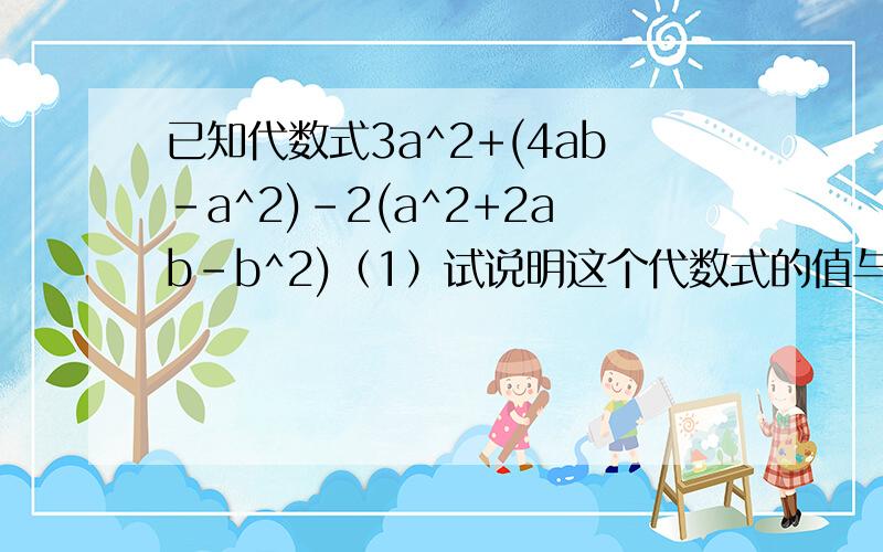 已知代数式3a^2+(4ab-a^2)-2(a^2+2ab-b^2)（1）试说明这个代数式的值与a的取值无关（2）若b=2,求这个代数式的值