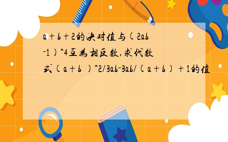 a+b+2的决对值与(2ab-1)^4互为相反数,求代数式(a+b )^2/3ab-3ab/(a+b)+1的值