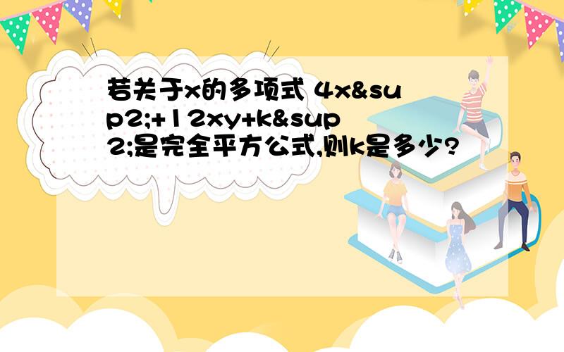 若关于x的多项式 4x²+12xy+k²是完全平方公式,则k是多少?