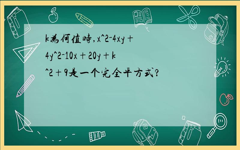 k为何值时,x^2-4xy+4y^2-10x+20y+k^2+9是一个完全平方式?