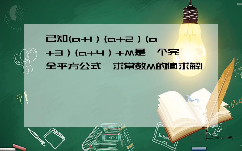 已知(a+1）(a+2）(a+3）(a+4）+M是一个完全平方公式,求常数M的值求解!