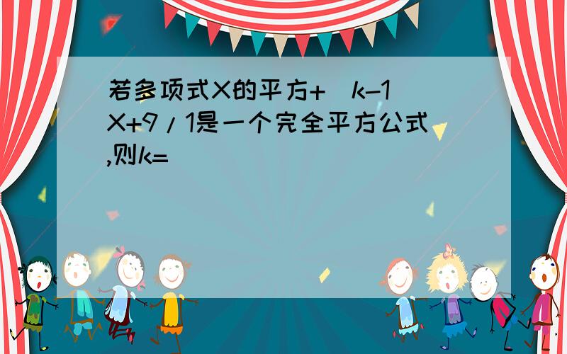 若多项式X的平方+（k-1）X+9/1是一个完全平方公式,则k=