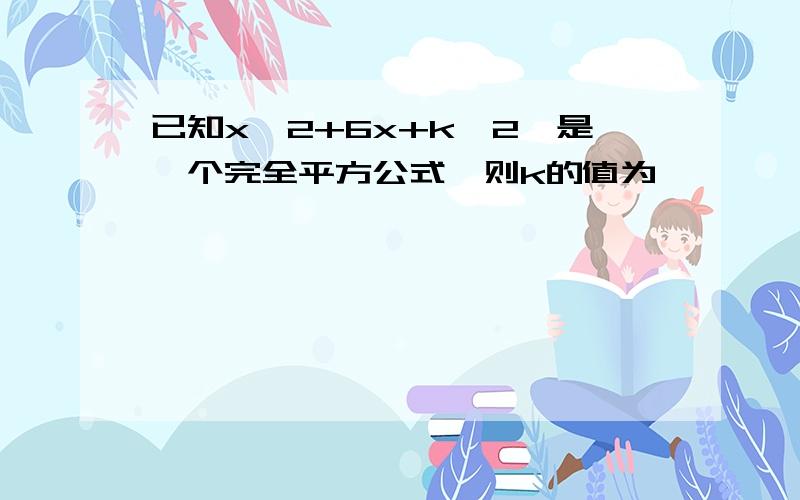 已知x^2+6x+k^2,是一个完全平方公式,则k的值为