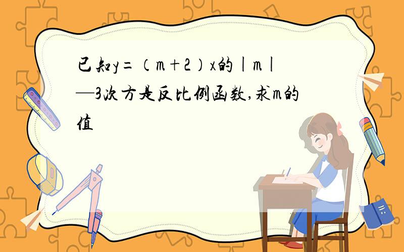 已知y=（m+2）x的|m|—3次方是反比例函数,求m的值