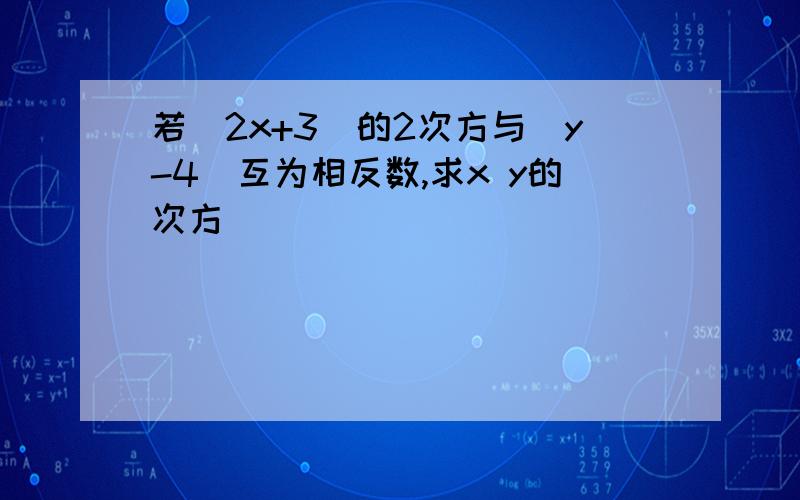 若（2x+3）的2次方与|y-4|互为相反数,求x y的次方