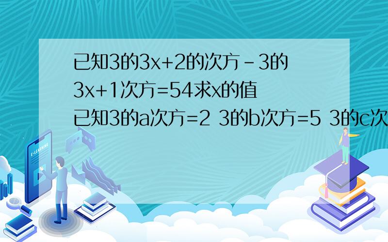 已知3的3x+2的次方-3的3x+1次方=54求x的值 已知3的a次方=2 3的b次方=5 3的c次方=200 写出a、b、c、的一个等量关系式