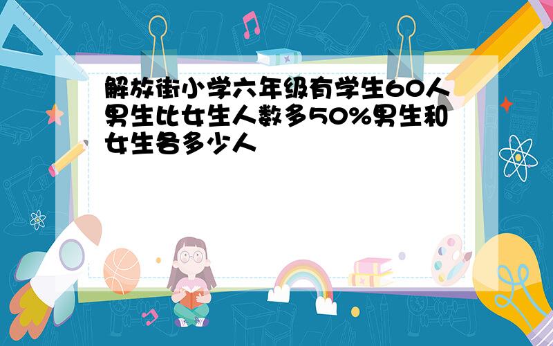 解放街小学六年级有学生60人男生比女生人数多50%男生和女生各多少人