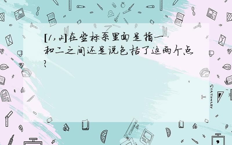 [1,2]在坐标系里面是指一和二之间还是说包括了这两个点?