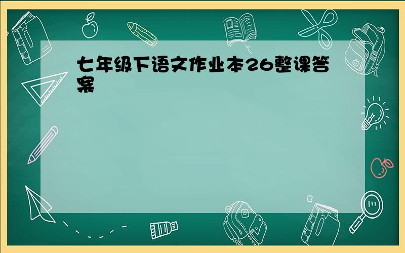 七年级下语文作业本26整课答案