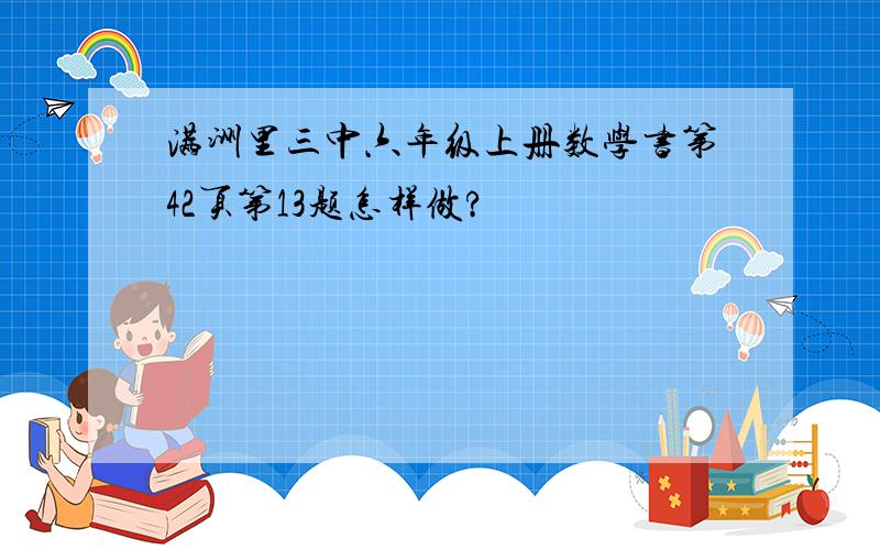 满洲里三中六年级上册数学书第42页第13题怎样做?
