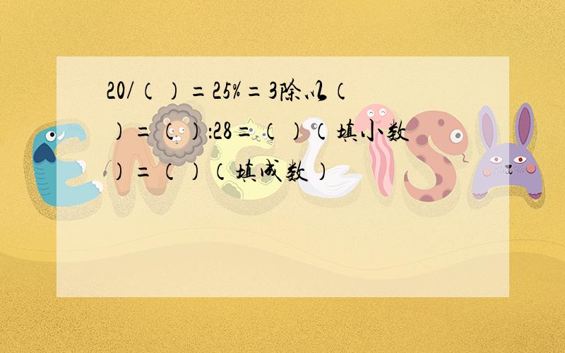 20/（）=25%=3除以（）=（）：28=（）（填小数）=（）（填成数）