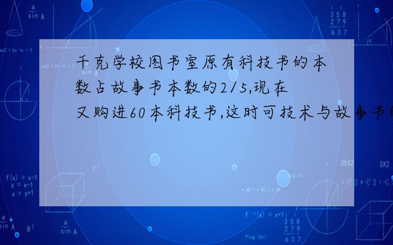 千克学校图书室原有科技书的本数占故事书本数的2/5,现在又购进60本科技书,这时可技术与故事书的比是4：7画图