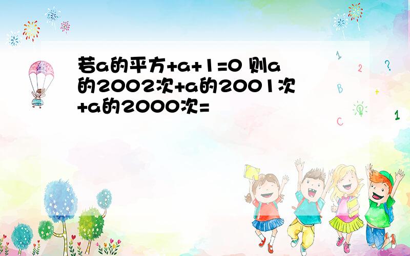 若a的平方+a+1=0 则a的2002次+a的2001次+a的2000次=