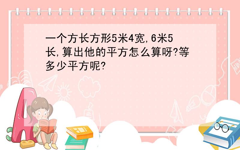 一个方长方形5米4宽,6米5长,算出他的平方怎么算呀?等多少平方呢?