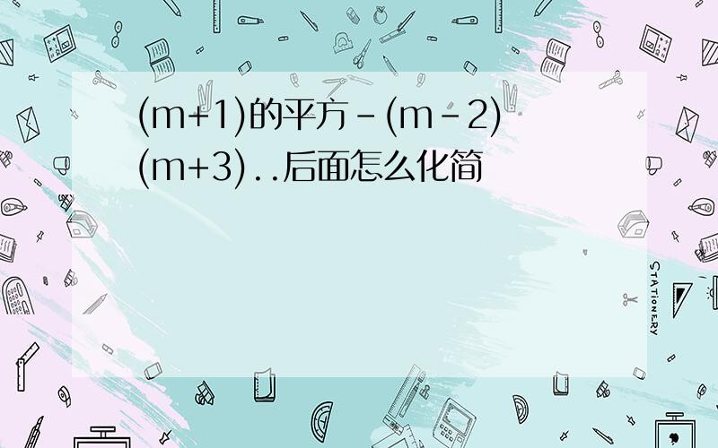 (m+1)的平方-(m-2)(m+3)..后面怎么化简