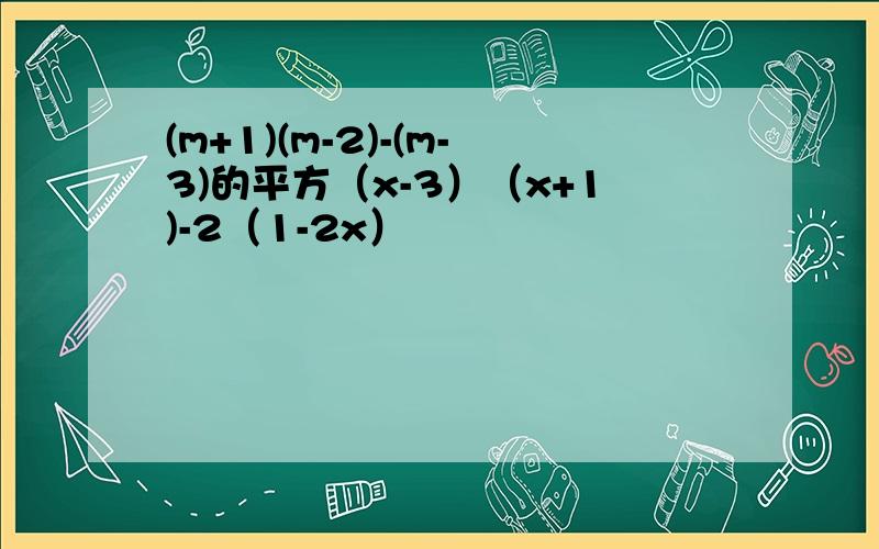 (m+1)(m-2)-(m-3)的平方（x-3）（x+1)-2（1-2x）