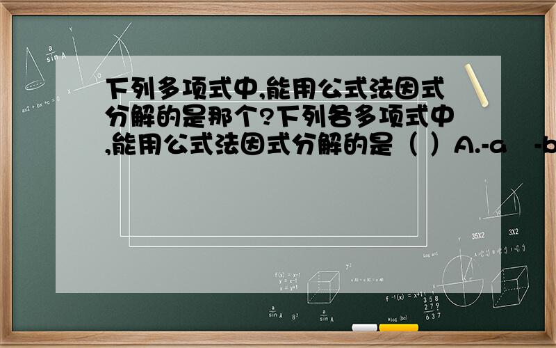 下列多项式中,能用公式法因式分解的是那个?下列各多项式中,能用公式法因式分解的是（ ）A.-a²-b² B.a²+b² C.-4a²+12ab-9 D.25m²+15m+9