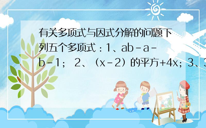 有关多项式与因式分解的问题下列五个多项式：1、ab-a-b-1； 2、（x-2）的平方+4x；3、3m（m-n）+6n（n-m）； 4、x的平方-2x-1；5、6a的平方-13ab+6b的平方,其中在有理数范围内可以进行因式分解的有