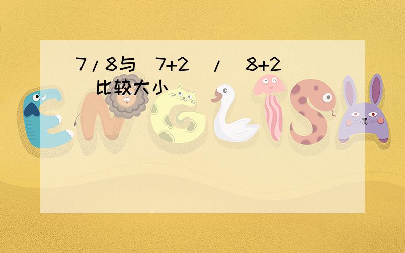 7/8与(7+2)/(8+2)比较大小