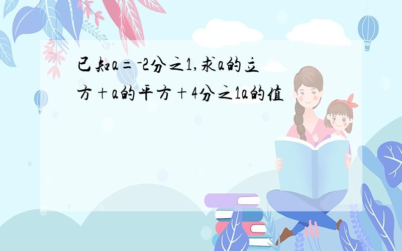 已知a=-2分之1,求a的立方+a的平方+4分之1a的值