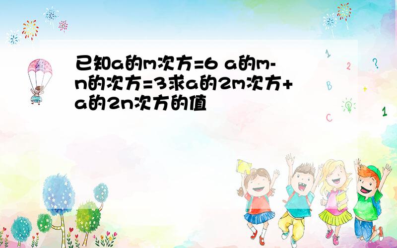 已知a的m次方=6 a的m-n的次方=3求a的2m次方+a的2n次方的值