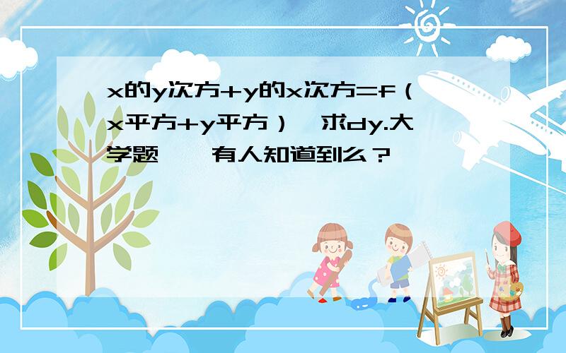 x的y次方+y的x次方=f（x平方+y平方）,求dy.大学题……有人知道到么？