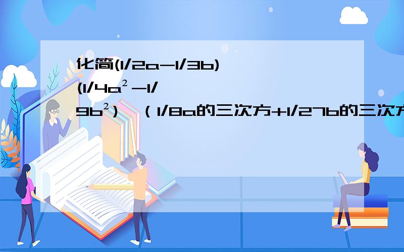 化简(1/2a-1/3b)÷(1/4a²-1/9b²)×（1/8a的三次方+1/27b的三次方）