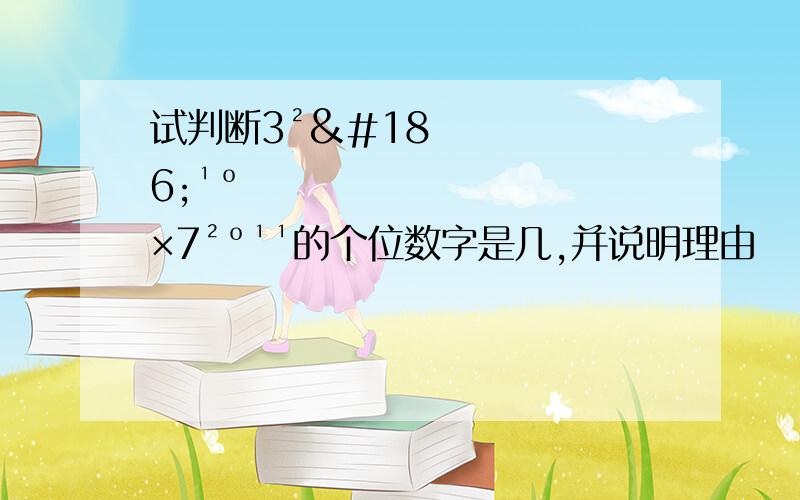 试判断3²º¹º×7²º¹¹的个位数字是几,并说明理由