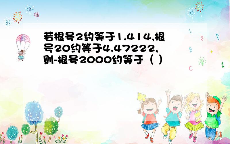 若根号2约等于1.414,根号20约等于4.47222,则-根号2000约等于（ ）