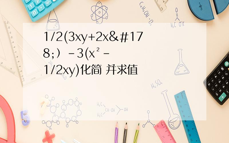 1/2(3xy+2x²）-3(x²-1/2xy)化简 并求值