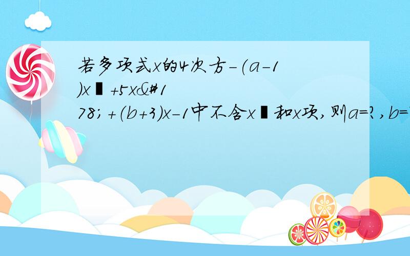 若多项式x的4次方-(a-1)x³+5x²+（b+3）x-1中不含x³和x项,则a=?,b=?