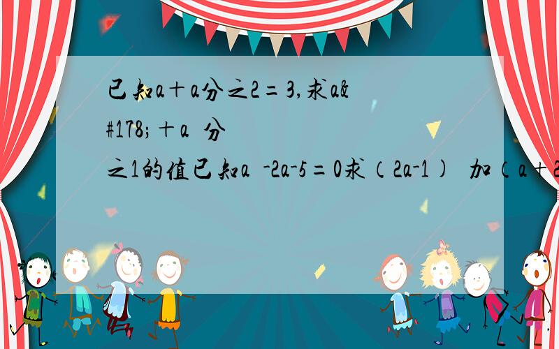 已知a＋a分之2=3,求a²＋a²分之1的值已知a²-2a-5=0求（2a-1)²加（a+2）,（a-1）-4a-2的值