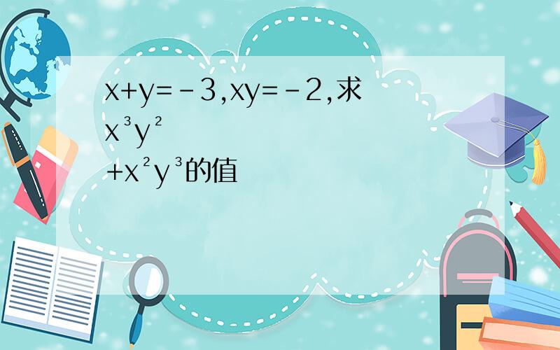 x+y=-3,xy=-2,求x³y²+x²y³的值