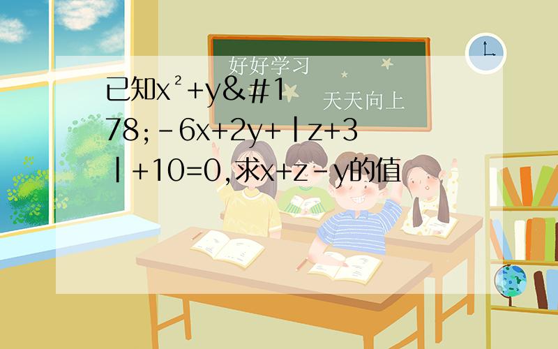 已知x²+y²-6x+2y+|z+3|+10=0,求x+z-y的值