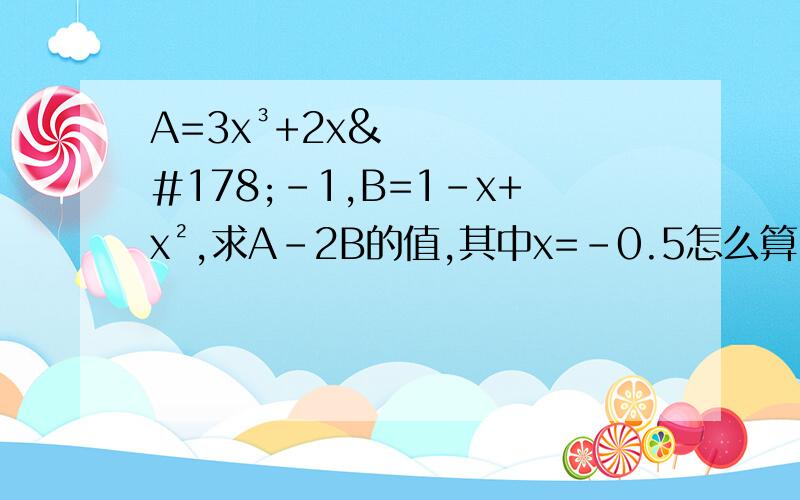 A=3x³+2x²-1,B=1-x+x²,求A-2B的值,其中x=-0.5怎么算