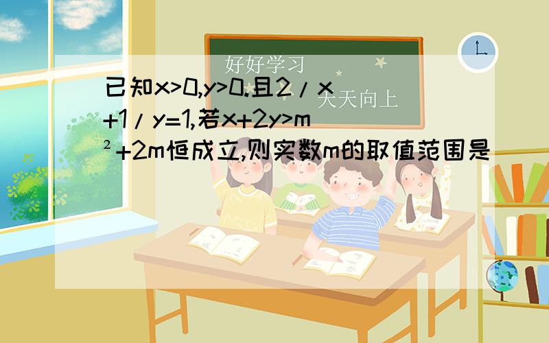 已知x>0,y>0.且2/x+1/y=1,若x+2y>m²+2m恒成立,则实数m的取值范围是