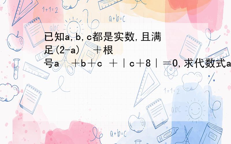 已知a,b,c都是实数,且满足(2-a)²＋根号a²＋b＋c ＋｜c＋8｜＝0,求代数式a＋b＋c的值.