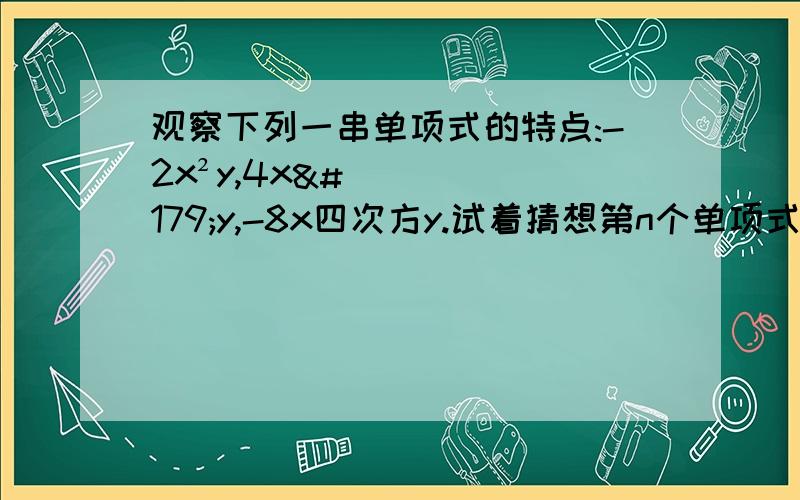 观察下列一串单项式的特点:-2x²y,4x³y,-8x四次方y.试着猜想第n个单项式为多少?它的系数和次数分别是多少?