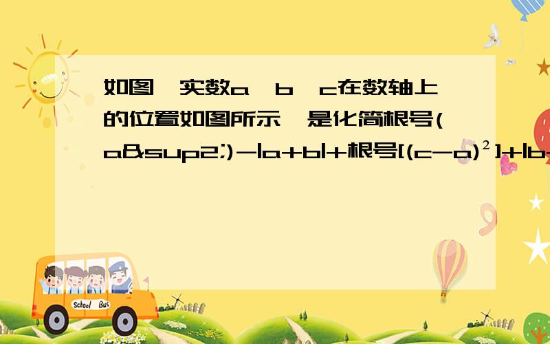 如图,实数a、b、c在数轴上的位置如图所示,是化简根号(a²)-|a+b|+根号[(c-a)²]+|b+c|b＜a＜0＜c