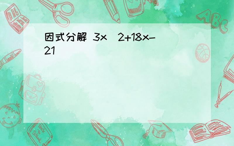 因式分解 3x^2+18x-21