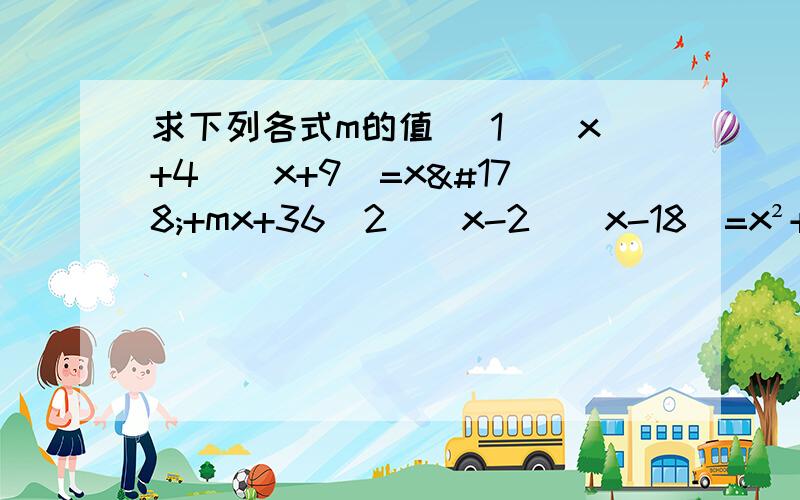 求下列各式m的值 (1）(x+4)(x+9)=x²+mx+36(2)(x-2)(x-18)=x²+mx+36