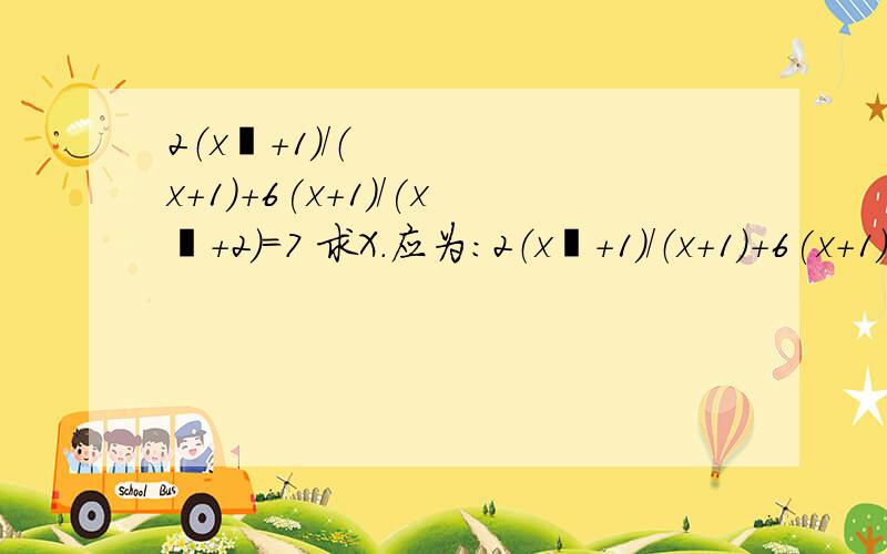 2（x²+1）/（x+1）+6(x+1)/(x²+2)=7 求X.应为：2（x²+1）/（x+1）+6(x+1)/(x²+1)=7题目打错了两位的作法都可以用，非常感谢两位。但分只能给一个人，就给先来的那位吧。