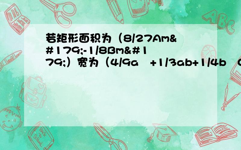 若矩形面积为（8/27Am³-1/8Bm³）宽为（4/9a²+1/3ab+1/4b²0则长为