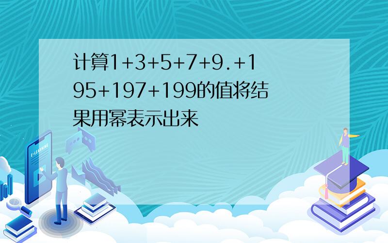 计算1+3+5+7+9.+195+197+199的值将结果用幂表示出来