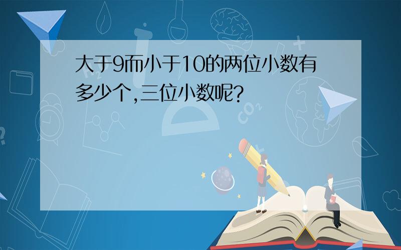 大于9而小于10的两位小数有多少个,三位小数呢?