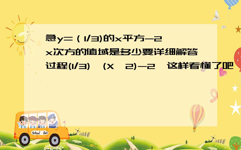 急y=（1/3)的x平方-2x次方的值域是多少要详细解答过程(1/3)^(X^2)-2  这样看懂了吧