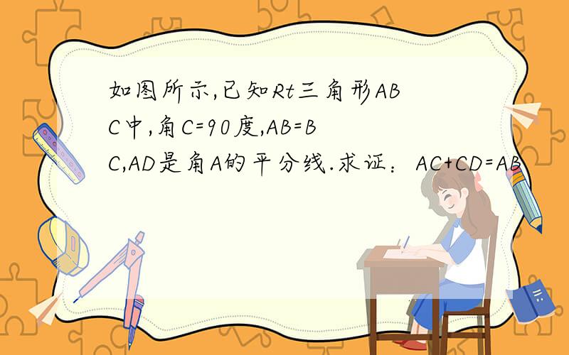 如图所示,已知Rt三角形ABC中,角C=90度,AB=BC,AD是角A的平分线.求证：AC+CD=AB