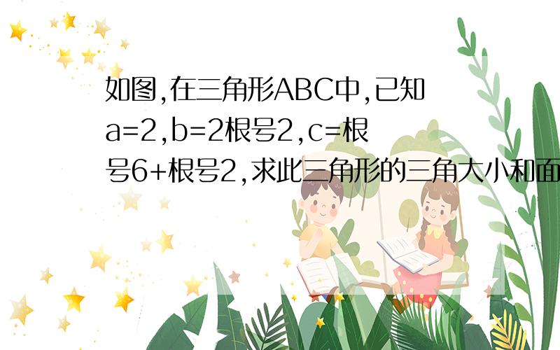 如图,在三角形ABC中,已知a=2,b=2根号2,c=根号6+根号2,求此三角形的三角大小和面积.