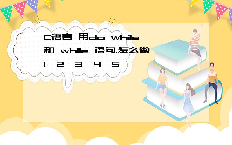 C语言 用do while 和 while 语句.怎么做1*2*3*4*5